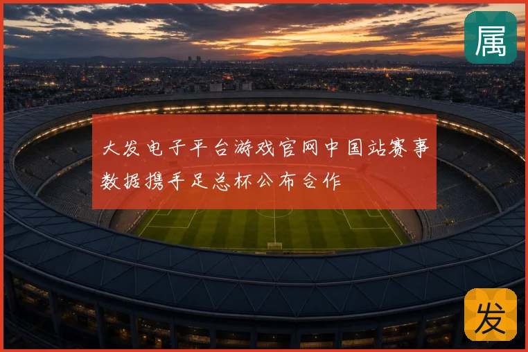 大发电子平台游戏官网中国站赛事数据携手足总杯公布合作