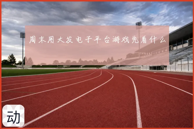 周末用大发电子平台游戏先看什么