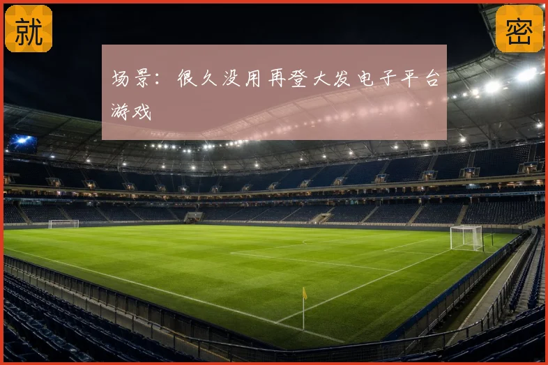 场景：很久没用再登大发电子平台游戏
