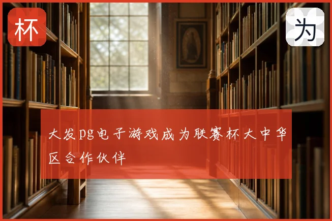 大发pg电子游戏成为联赛杯大中华区合作伙伴